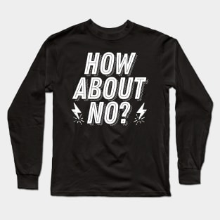 Rejection Humor - How About No? - Not Interested Funny Joke Saying Long Sleeve T-Shirt